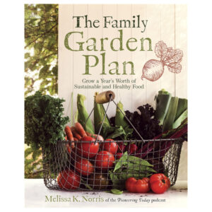 The Family Garden Plan: Grow a Year's Worth of Sustainable and Healthy Food by Melissa K. Norris