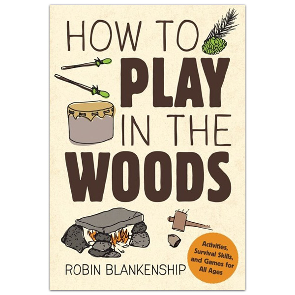 How To Play In The Woods: Activities, Survival Skills, And Games For All Ages By Robin Blankenship 1 How To Play in the Woods: Activities, Survival Skills, and Games for All Ages by Robin Blankenship