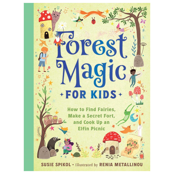 Forest Magic For Kids: How To Find Fairies, Make A Secret Fort, And Cook Up An Elfin Picnic By Susie Spikol 1 Forest Magic for Kids: How to Find Fairies, Make a Secret Fort, and Cook Up an Elfin Picnic by Susie Spikol